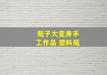 瓶子大变身手工作品 塑料瓶